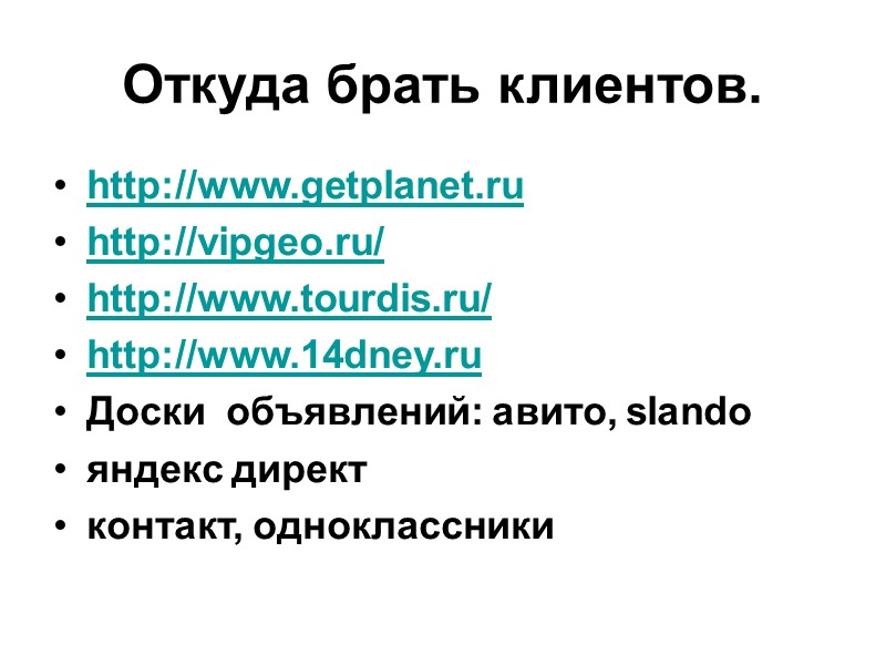 Откуда брать клиентов.  http://www.getplanet.ru http://vipgeo.ru/ http://www.tourdis.ru/ http://www.14dney.ru Доски  объявлений: авито, slando яндекс